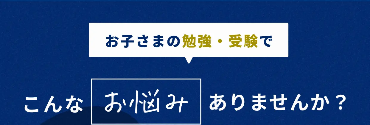 お子さまの勉強・受験でこんなお悩みありませんか？