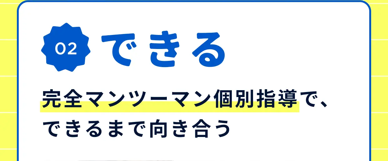 特長02 できる 完全マンツーマン個別指導で、できるまで向き合う