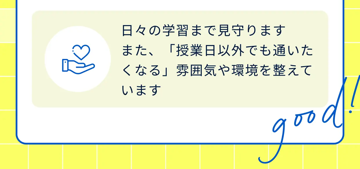 日々の学習まで見守ります。また、授業日以外でも通いたくなる雰囲気や環境を整えています