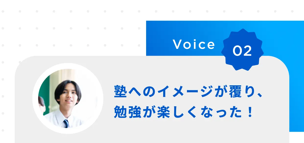 Voice 02 塾へのイメージが覆り、勉強が楽しくなった！