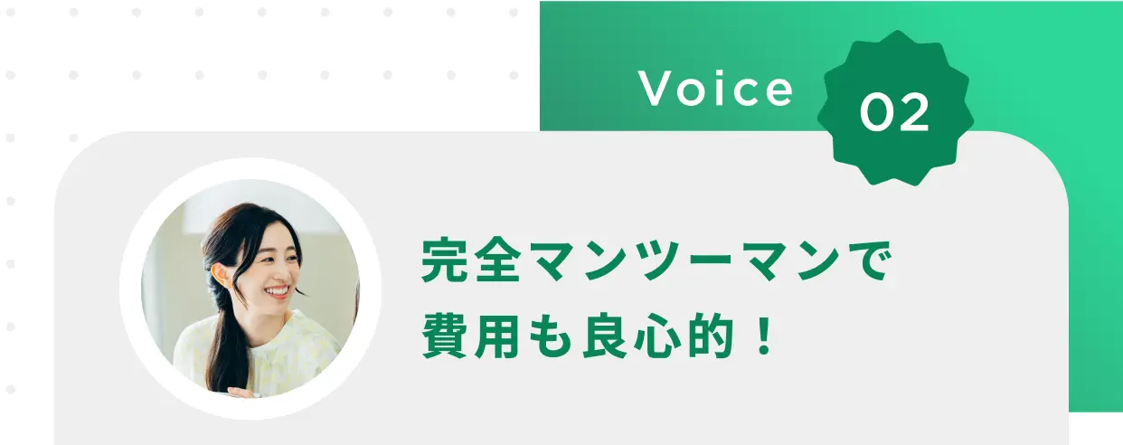 Voice 02 完全マンツーマンで費用も良心的！